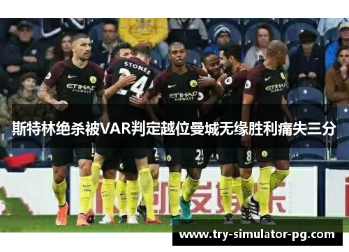 斯特林绝杀被VAR判定越位曼城无缘胜利痛失三分